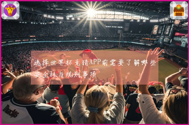 选择世界杯竞猜APP前需要了解哪些安全性与规则事项
