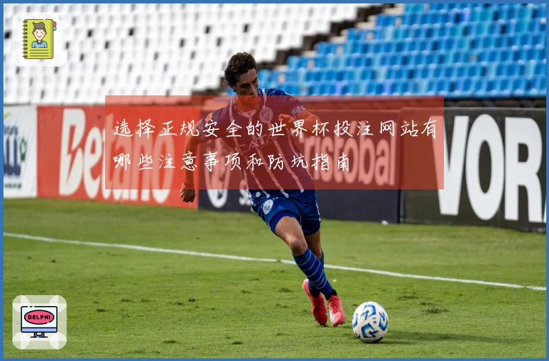 选择正规安全的世界杯投注网站有哪些注意事项和防坑指南