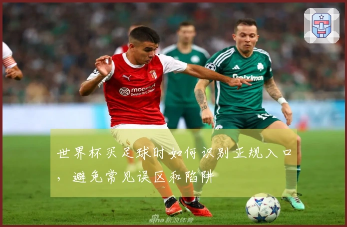 世界杯买足球时如何识别正规入口，避免常见误区和陷阱