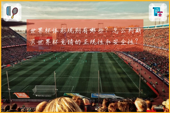 世界杯体彩规则有哪些？怎么判断买世界杯竞猜的正规性和安全性？