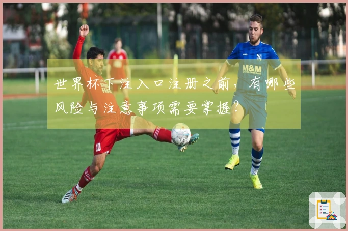 世界杯下注入口注册之前，有哪些风险与注意事项需要掌握？