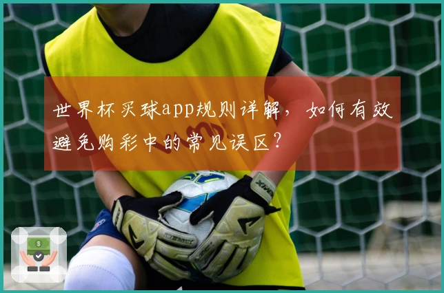 世界杯买球app规则详解，如何有效避免购彩中的常见误区？