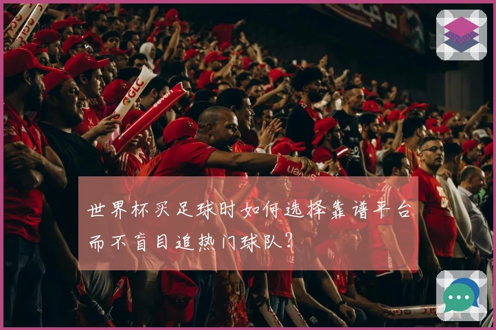 世界杯买足球时如何选择靠谱平台而不盲目追热门球队？