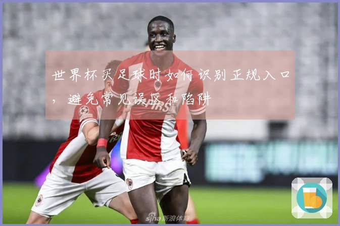 世界杯买足球时如何识别正规入口，避免常见误区和陷阱