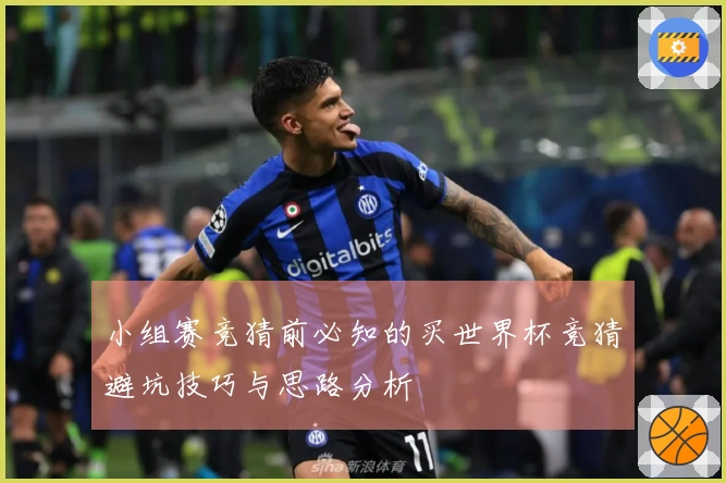 小组赛竞猜前必知的买世界杯竞猜避坑技巧与思路分析