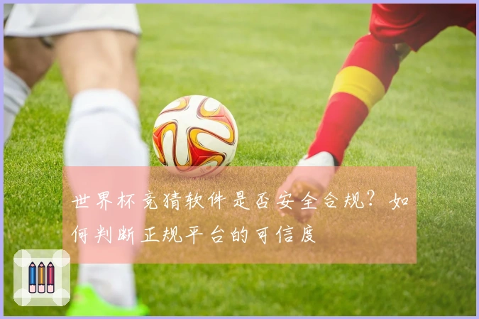 世界杯竞猜软件是否安全合规？如何判断正规平台的可信度