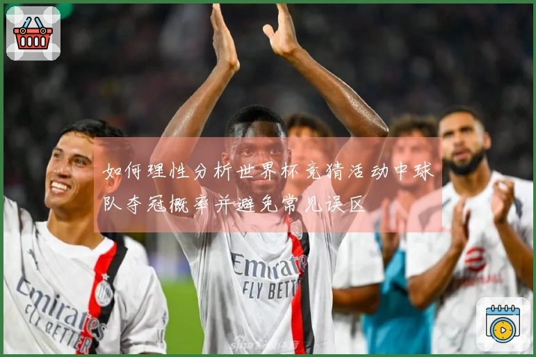 如何理性分析世界杯竞猜活动中球队夺冠概率并避免常见误区