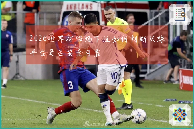 2026世界杯临场下注如何判断买球平台是否安全可靠