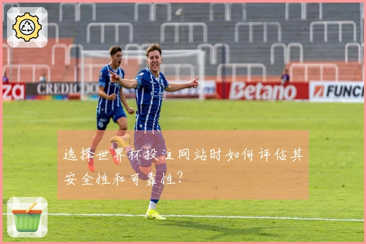 选择世界杯投注网站时如何评估其安全性和可靠性？