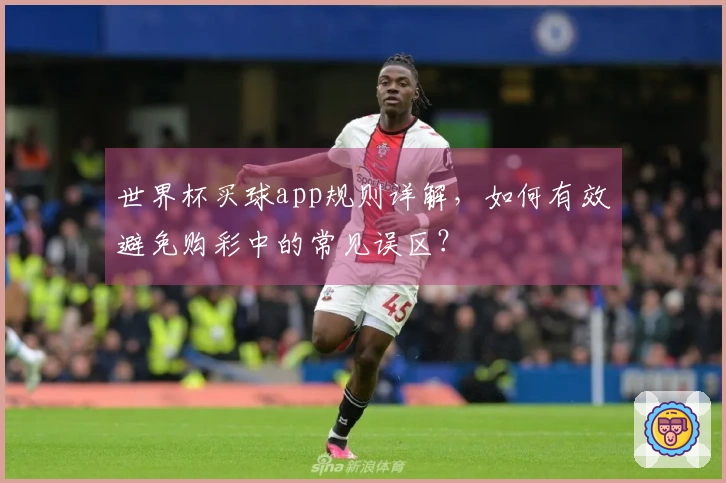 世界杯买球app规则详解，如何有效避免购彩中的常见误区？