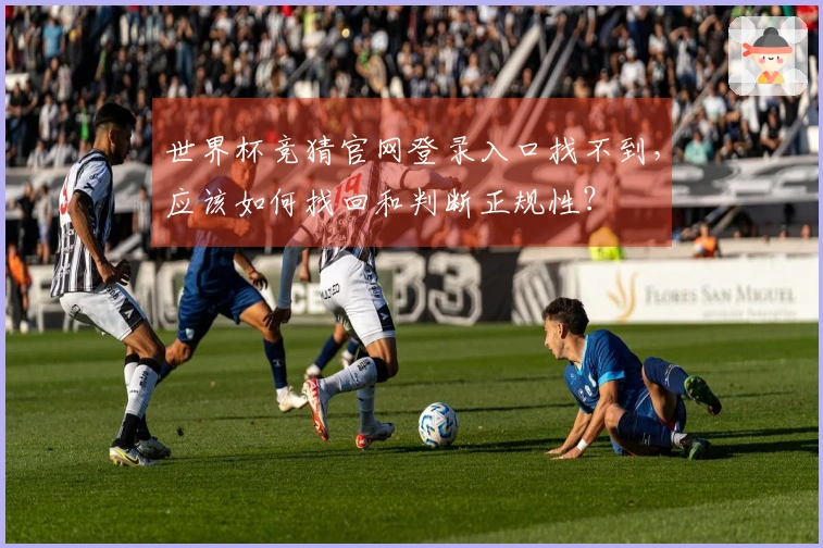 世界杯竞猜官网登录入口找不到，应该如何找回和判断正规性？