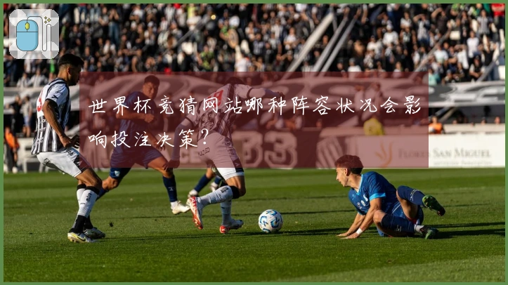 世界杯竞猜网站哪种阵容状况会影响投注决策？