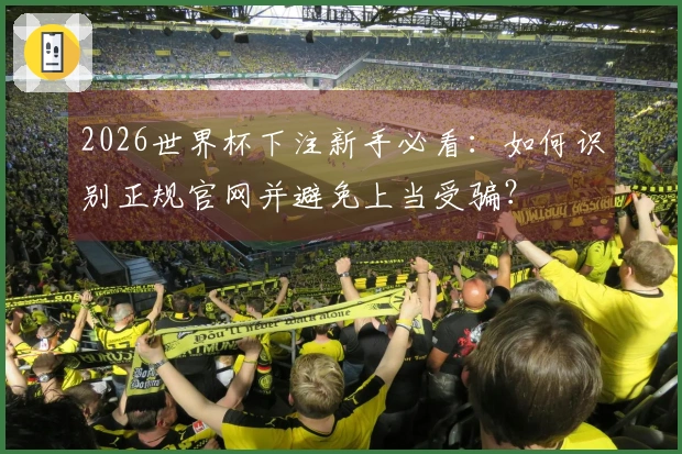 2026世界杯下注新手必看：如何识别正规官网并避免上当受骗？