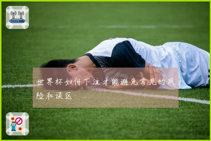 世界杯如何下注才能避免常见的风险和误区