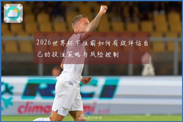 2026世界杯下注前如何有效评估自己的投注策略与风险控制