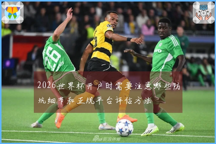 2026世界杯开户时需要注意哪些防坑细节和正规平台评估方法