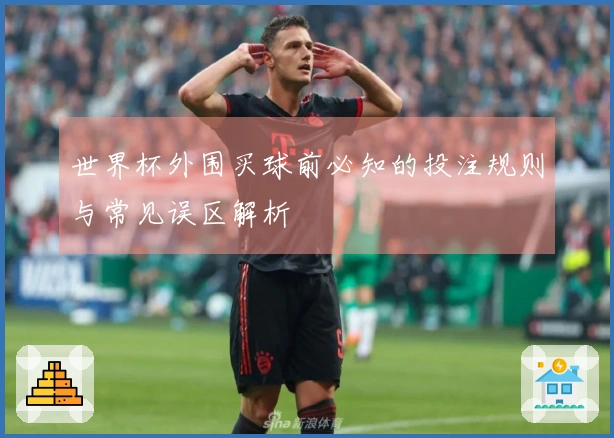 世界杯外围买球前必知的投注规则与常见误区解析