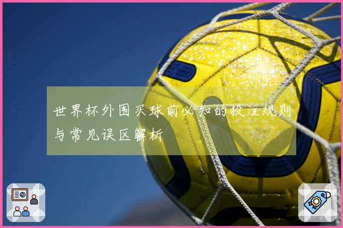 世界杯外围买球前必知的投注规则与常见误区解析