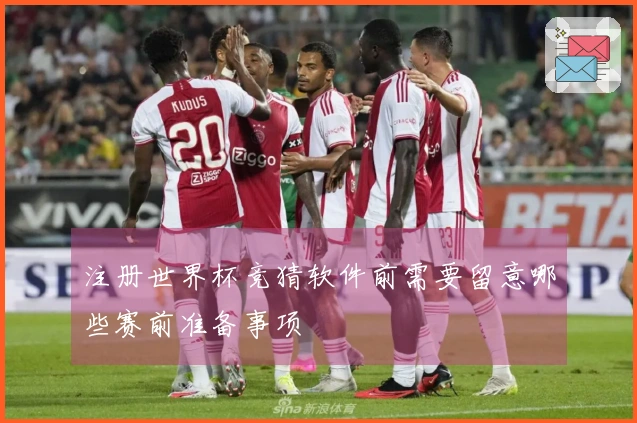 注册世界杯竞猜软件前需要留意哪些赛前准备事项