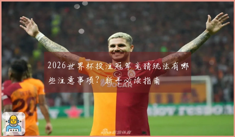 2026世界杯投注冠军竞猜玩法有哪些注意事项？新手必读指南