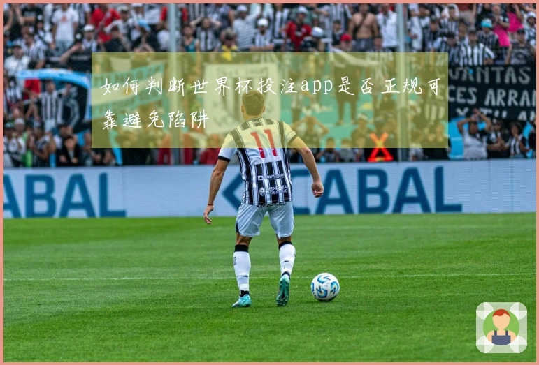 如何判断世界杯投注app是否正规可靠避免陷阱