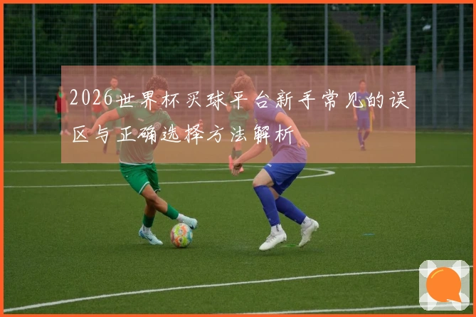 2026世界杯买球平台新手常见的误区与正确选择方法解析