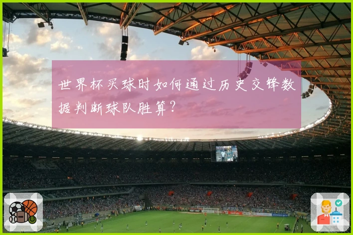 世界杯买球时如何通过历史交锋数据判断球队胜算？