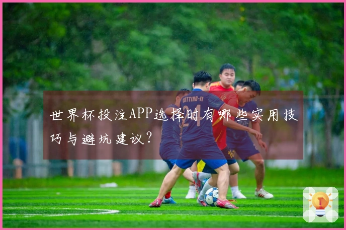 世界杯投注APP选择时有哪些实用技巧与避坑建议？