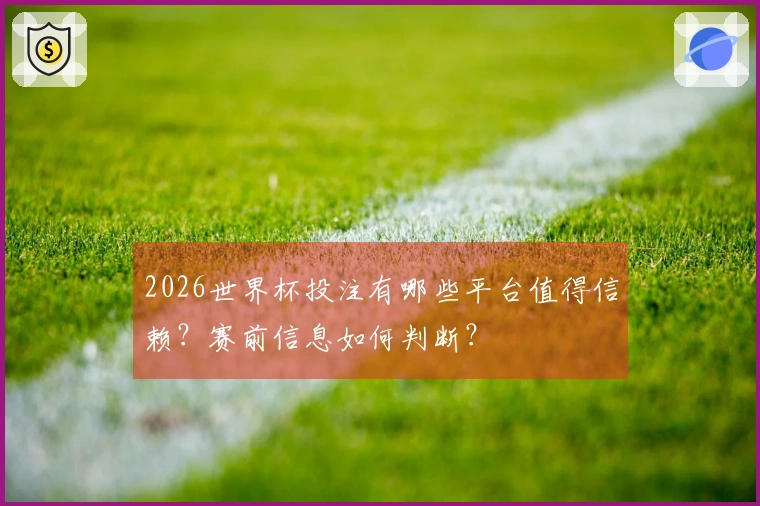 2026世界杯投注有哪些平台值得信赖？赛前信息如何判断？