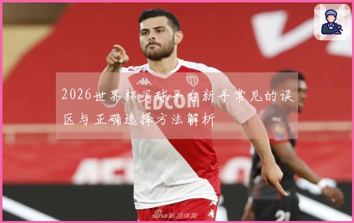2026世界杯买球平台新手常见的误区与正确选择方法解析