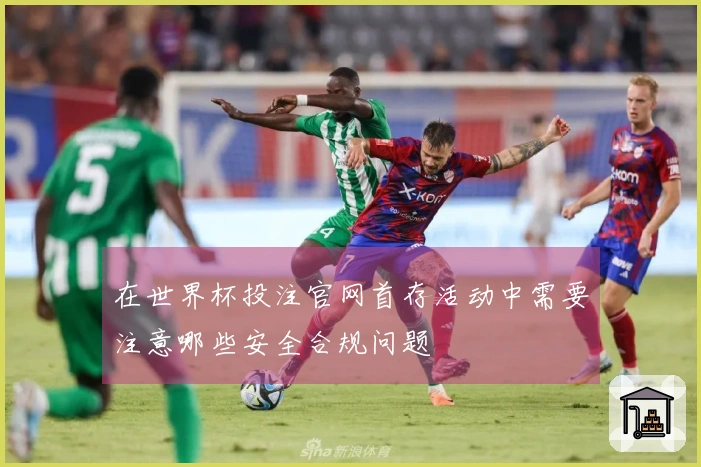 在世界杯投注官网首存活动中需要注意哪些安全合规问题