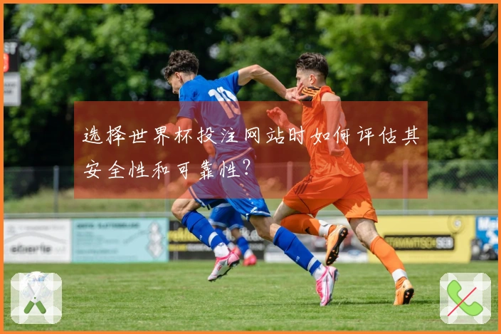 选择世界杯投注网站时如何评估其安全性和可靠性？