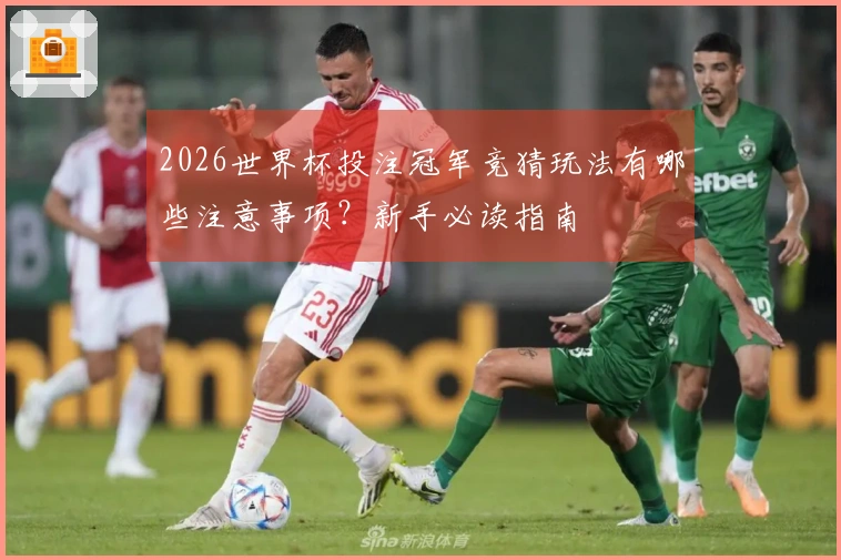 2026世界杯投注冠军竞猜玩法有哪些注意事项？新手必读指南