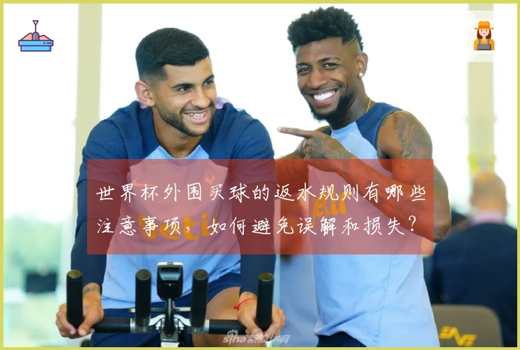 世界杯外围买球的返水规则有哪些注意事项，如何避免误解和损失？