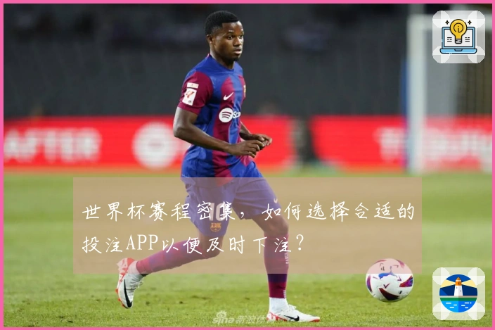 世界杯赛程密集，如何选择合适的投注APP以便及时下注？