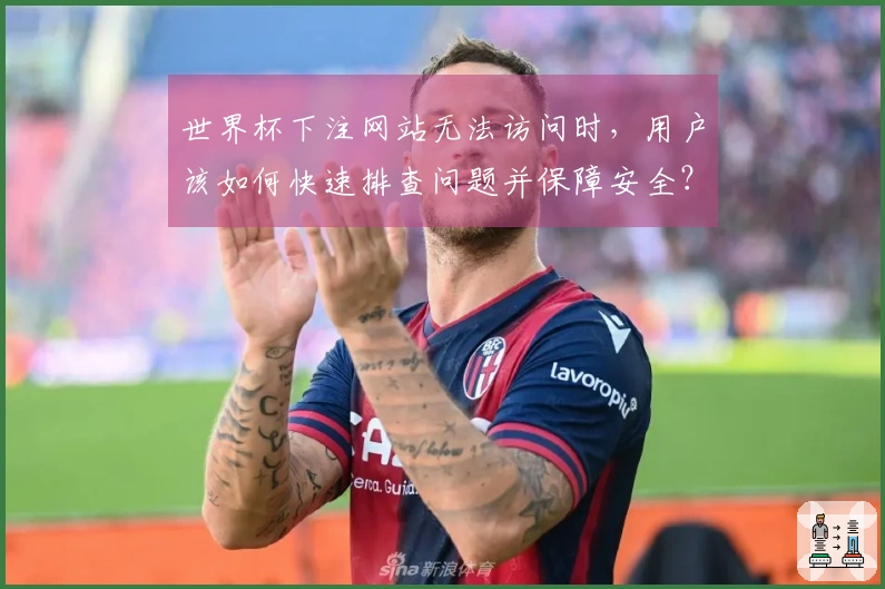 世界杯下注网站无法访问时，用户该如何快速排查问题并保障安全？