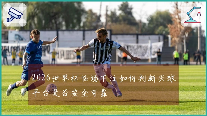 2026世界杯临场下注如何判断买球平台是否安全可靠