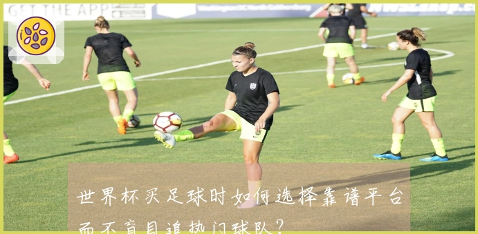 世界杯买足球时如何选择靠谱平台而不盲目追热门球队？