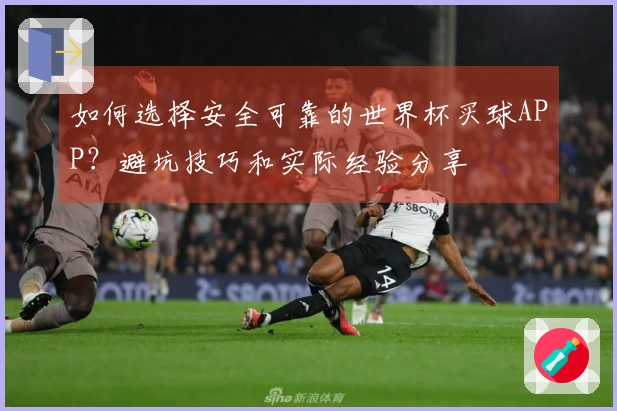 如何选择安全可靠的世界杯买球APP？避坑技巧和实际经验分享