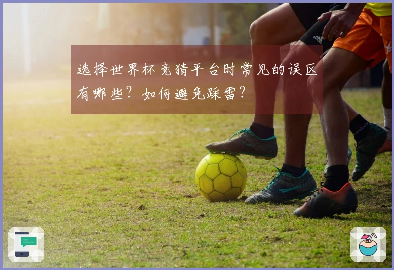 选择世界杯竞猜平台时常见的误区有哪些？如何避免踩雷？