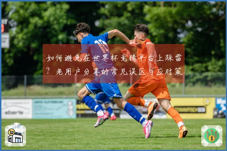 如何避免在世界杯竞猜平台上踩雷？老用户分享的常见误区与应对策略