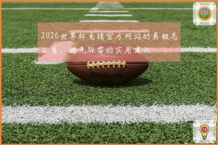 2026世界杯竞猜官方网站的真假怎么看，避免踩雷的实用建议