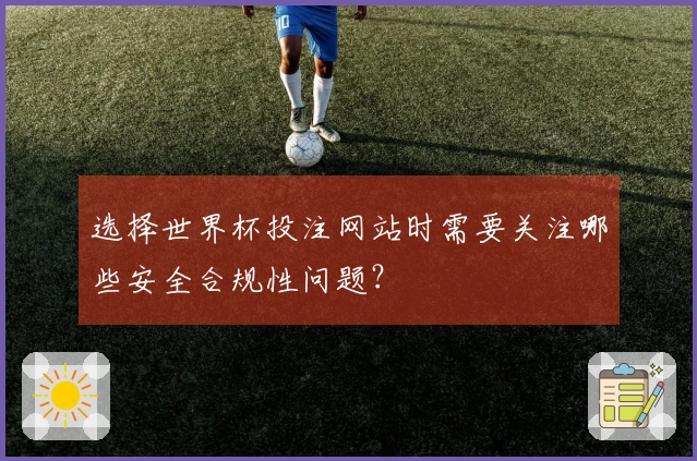 选择世界杯投注网站时需要关注哪些安全合规性问题？