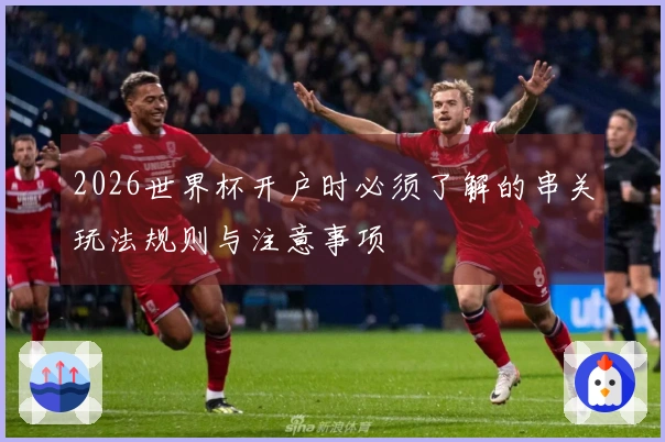 2026世界杯开户时必须了解的串关玩法规则与注意事项