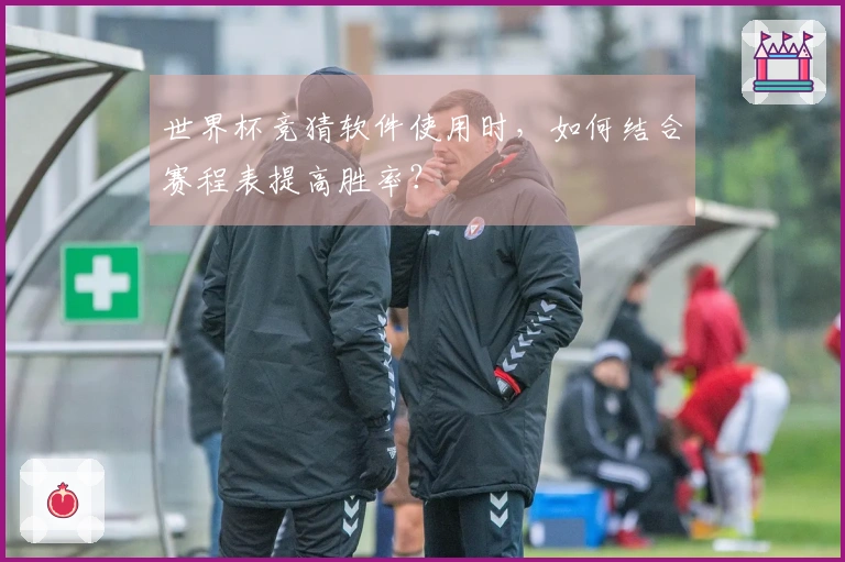 世界杯竞猜软件使用时，如何结合赛程表提高胜率？