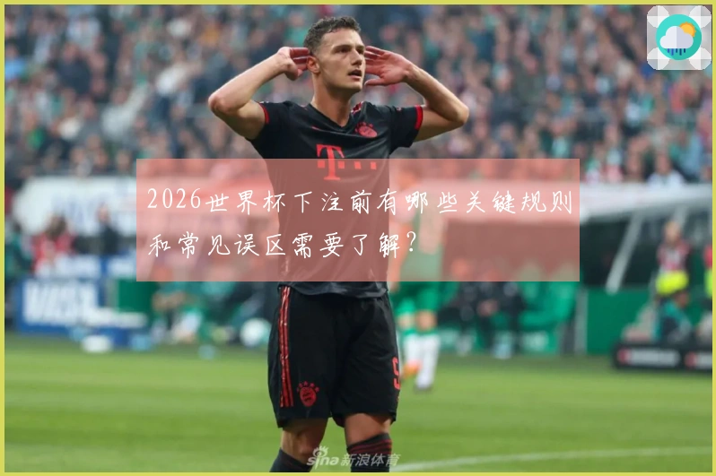 2026世界杯下注前有哪些关键规则和常见误区需要了解？