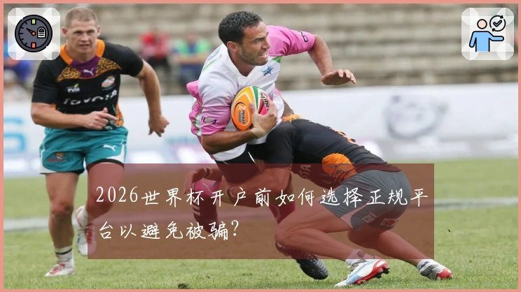 2026世界杯开户前如何选择正规平台以避免被骗？